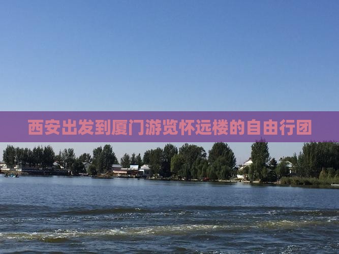 西安出发到厦门游览怀远楼的自由行团