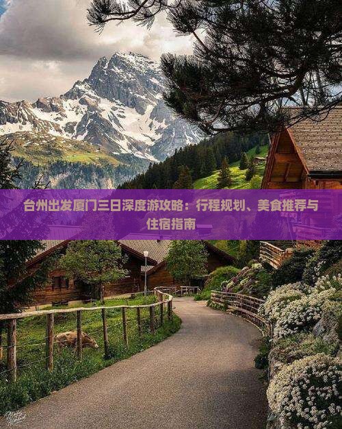 台州出发厦门三日深度游攻略：行程规划、美食推荐与住宿指南