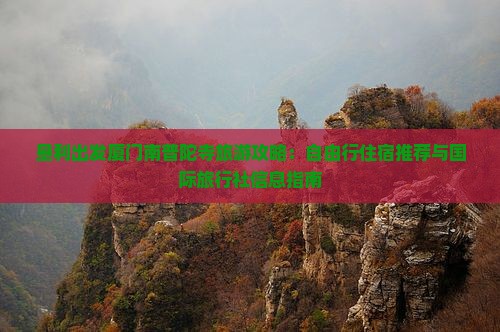 垦利出发厦门南普陀寺旅游攻略：自由行住宿推荐与国际旅行社信息指南