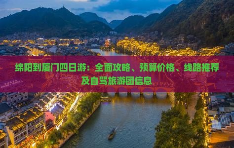 绵阳到厦门四日游：全面攻略、预算价格、线路推荐及自驾旅游团信息