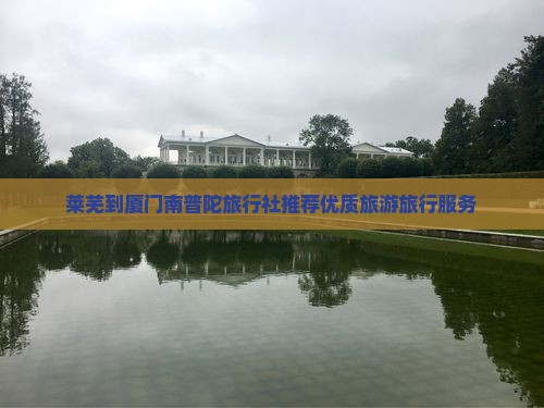 莱芜到厦门南普陀旅行社推荐优质旅游旅行服务
