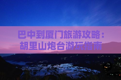 巴中到厦门旅游攻略：胡里山炮台游玩指南
