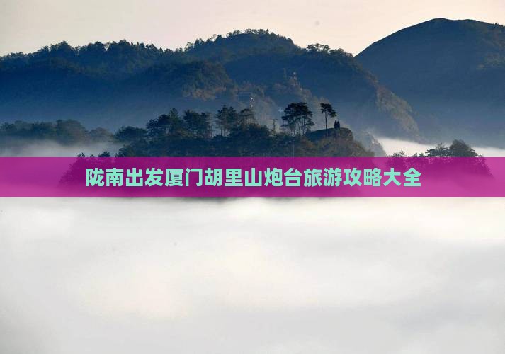 陇南出发厦门胡里山炮台旅游攻略大全