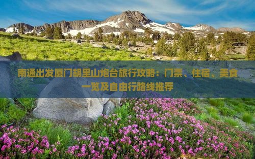 南通出发厦门胡里山炮台旅行攻略：门票、住宿、美食一览及自由行路线推荐