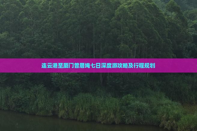 连云港至厦门曾厝埯七日深度游攻略及行程规划