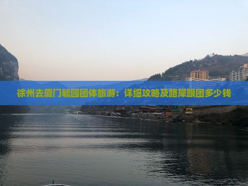 徐州去厦门毓园团体旅游：详细攻略及路犀跟团多少钱