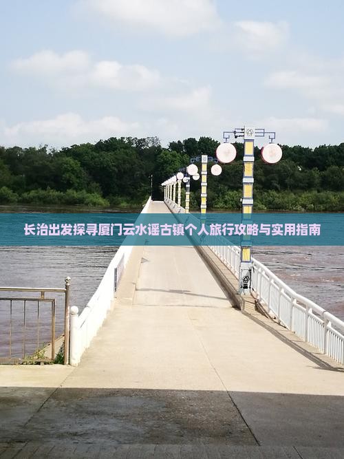 长治出发探寻厦门云水谣古镇个人旅行攻略与实用指南