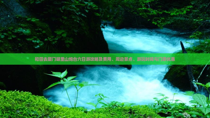 和田去厦门胡里山炮台六日游攻略及费用、周边景点、游玩时间与门票优惠