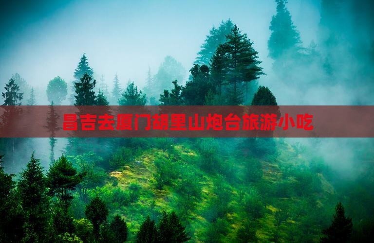 昌吉去厦门胡里山炮台旅游小吃
