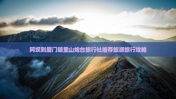 阿坝到厦门胡里山炮台旅行社推荐旅游旅行攻略
