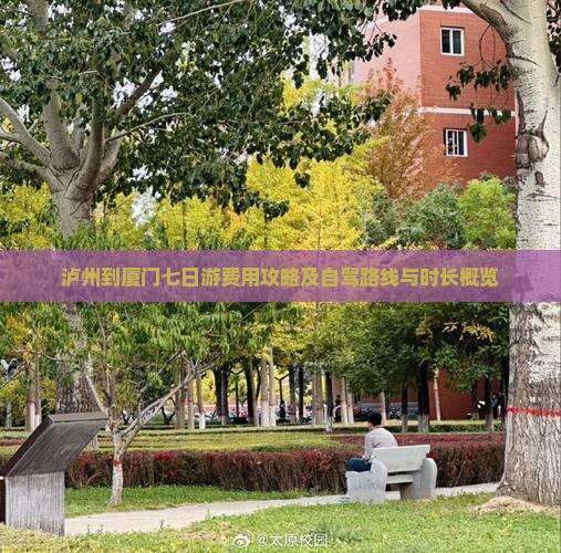 泸州到厦门七日游费用攻略及自驾路线与时长概览 泸州到厦门七日游费用攻略及自驾路线与时长概览