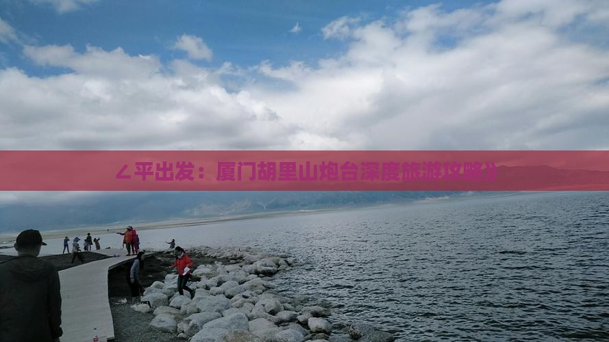 ∠平出发：厦门胡里山炮台深度旅游攻略》