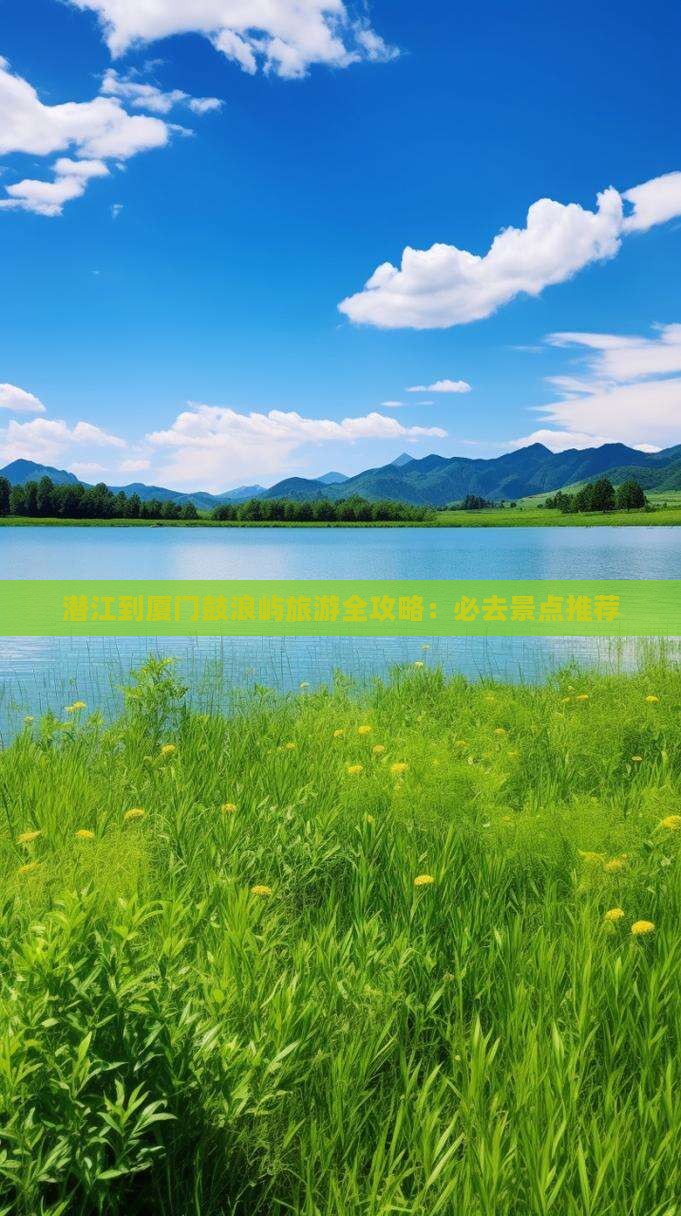 潜江到厦门鼓浪屿旅游全攻略：必去景点推荐