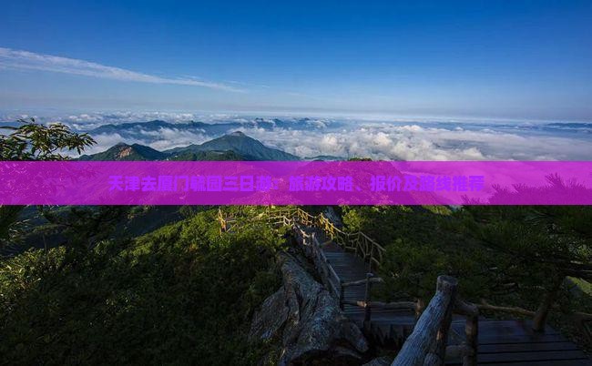 天津去厦门毓园三日游：旅游攻略、报价及路线推荐