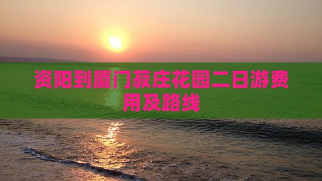 资阳到厦门菽庄花园二日游费用及路线