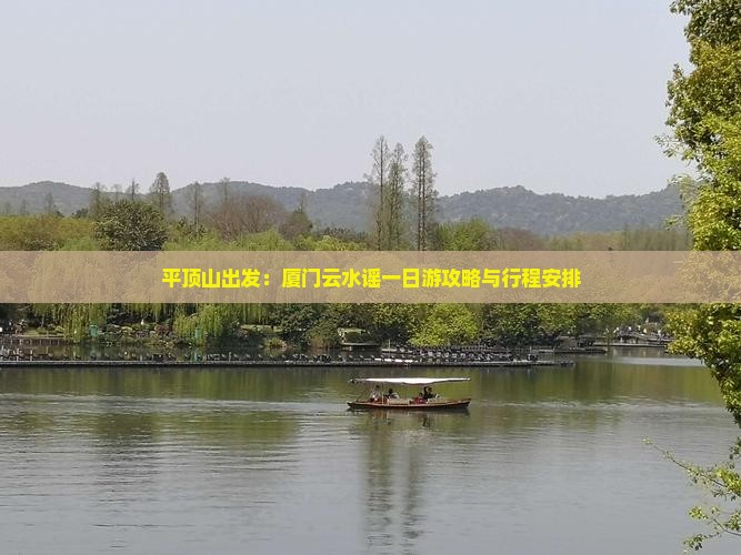 平顶山出发：厦门云水谣一日游攻略与行程安排