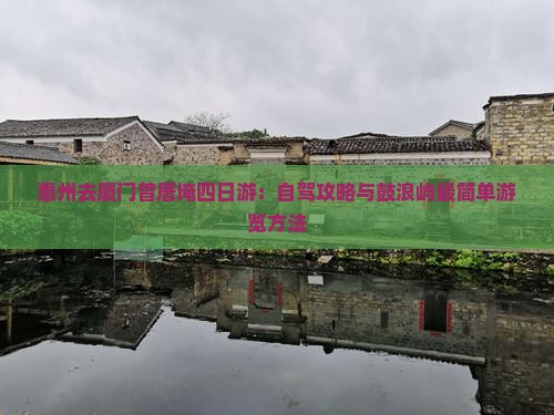 惠州去厦门曾厝埯四日游：自驾攻略与鼓浪屿最简单游览方法