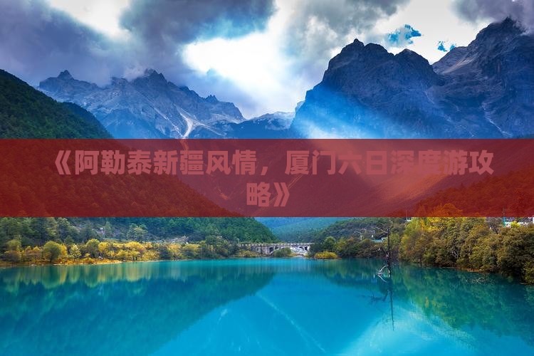 《阿勒泰新疆风情，厦门六日深度游攻略》