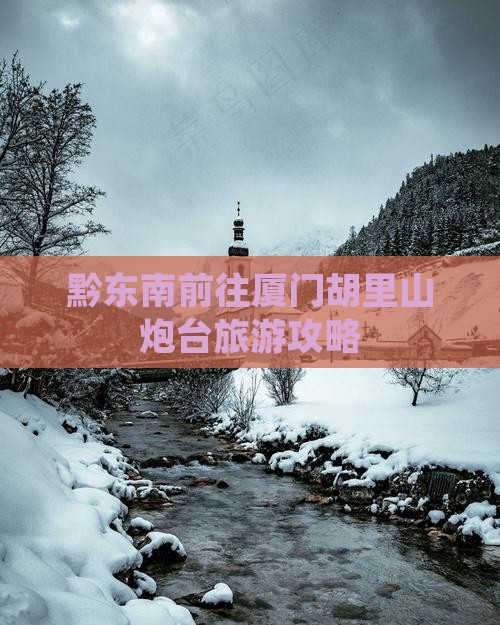 黔东南前往厦门胡里山炮台旅游攻略