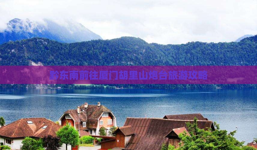 黔东南前往厦门胡里山炮台旅游攻略