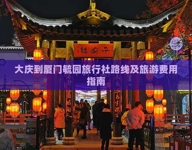 大庆到厦门毓园旅行社路线及旅游费用指南
