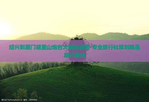 绍兴到厦门胡里山炮台大型旅游团-专业旅行社策划精品旅行路线