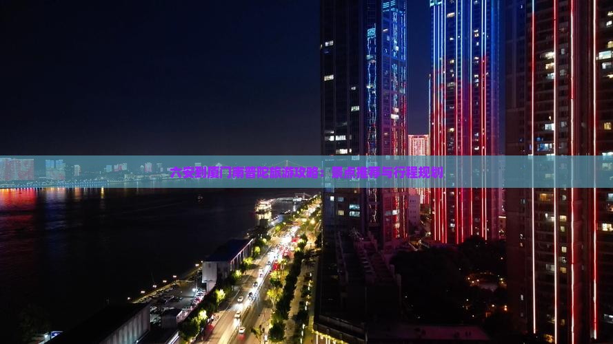 六安到厦门南普陀旅游攻略：景点推荐与行程规划