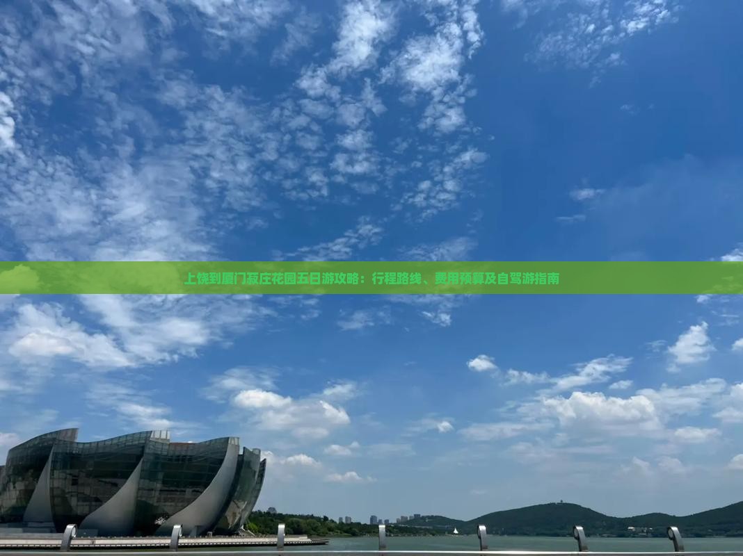 上饶到厦门菽庄花园五日游攻略：行程路线、费用预算及自驾游指南