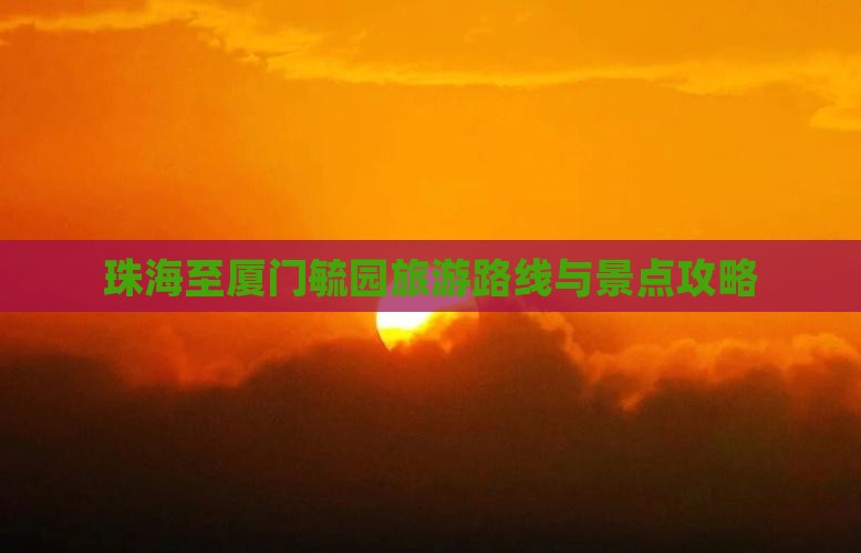 珠海至厦门毓园旅游路线与景点攻略