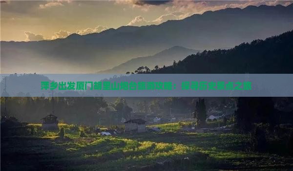 萍乡出发厦门胡里山炮台旅游攻略：探寻历史景点之旅