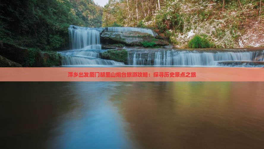 萍乡出发厦门胡里山炮台旅游攻略：探寻历史景点之旅