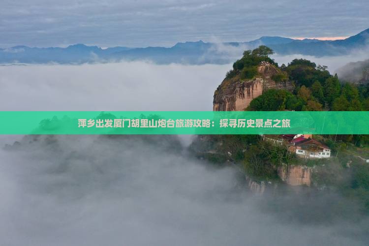萍乡出发厦门胡里山炮台旅游攻略：探寻历史景点之旅