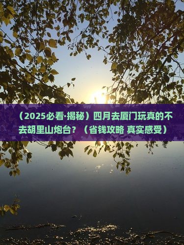四月到厦门胡里山炮台必去地