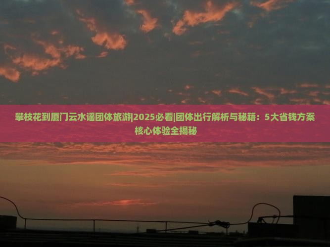 攀枝花到厦门云水谣团体旅游