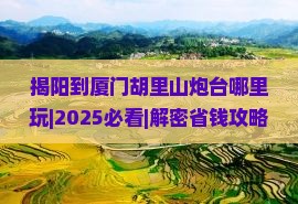 揭阳到厦门胡里山炮台哪里玩 揭阳到厦门胡里山炮台哪里玩