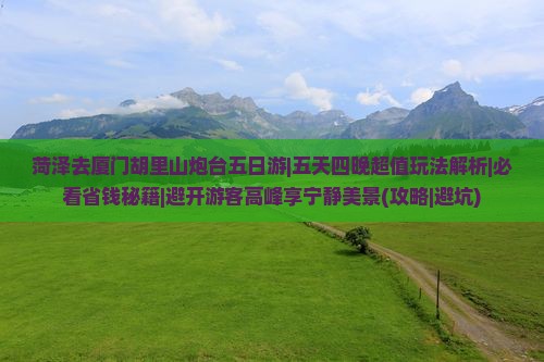 菏泽去厦门胡里山炮台五日游
