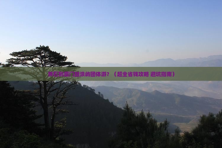 黄石到厦门鼓浪屿团体旅游