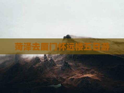 菏泽去厦门怀远楼五日游