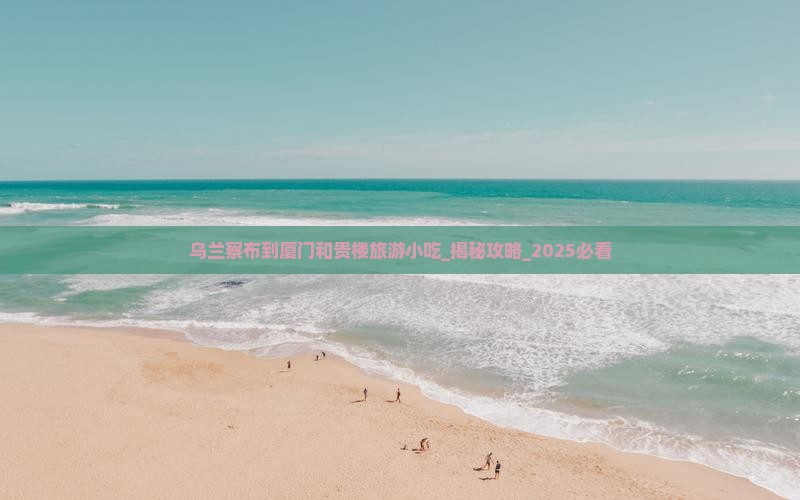 乌兰察布到厦门和贵楼旅游小吃 乌兰察布到厦门和贵楼旅游小吃