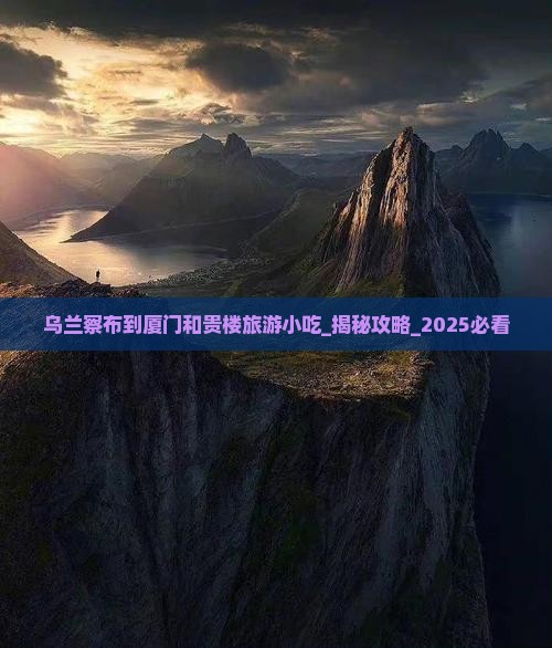 乌兰察布到厦门和贵楼旅游小吃 乌兰察布到厦门和贵楼旅游小吃