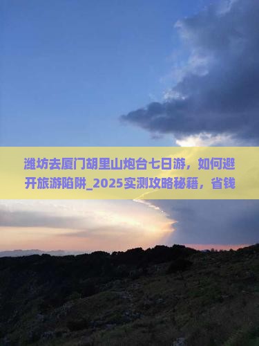 潍坊去厦门胡里山炮台七日游