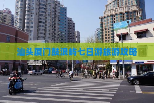汕头到厦门鼓浪屿七日游