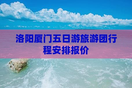 洛阳去厦门鼓浪屿五日游