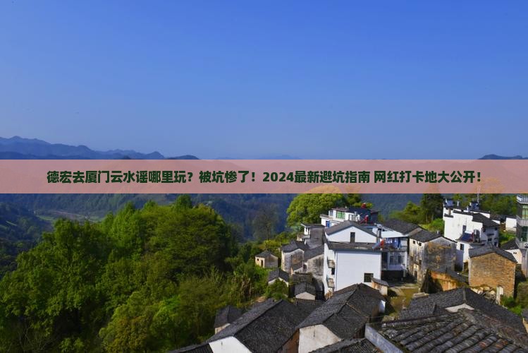 德宏去厦门云水谣哪里玩