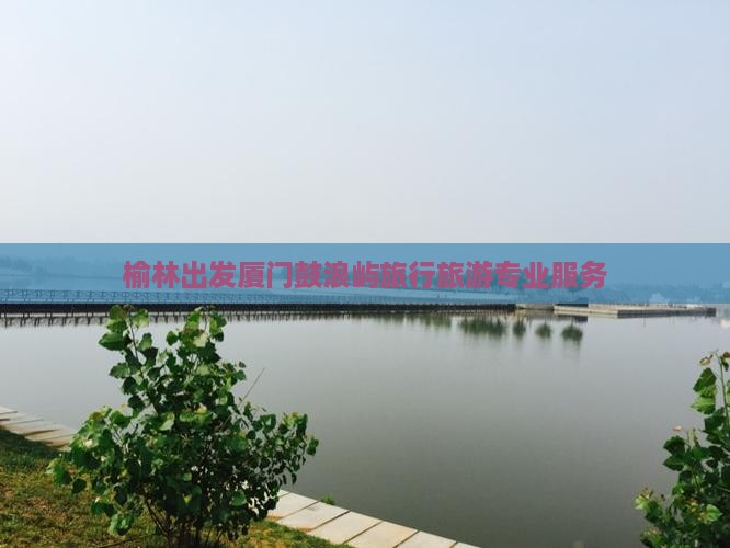 榆林去厦门鼓浪屿旅行社