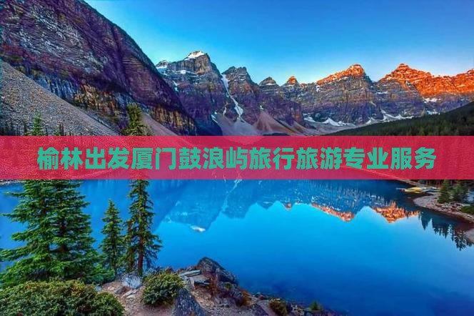 榆林去厦门鼓浪屿旅行社