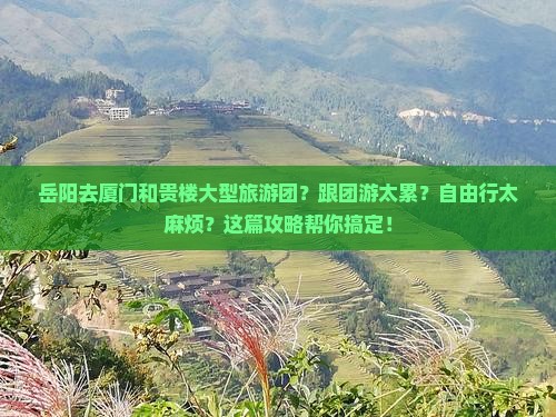 岳阳去厦门和贵楼大型旅游团