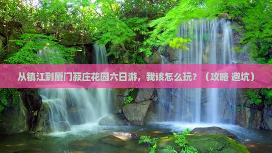 镇江到厦门菽庄花园六日游