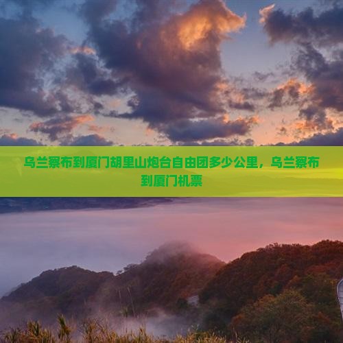 乌兰察布到厦门胡里山炮台自由团
