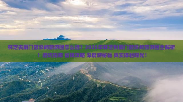 林芝去厦门鼓浪屿大型旅游团 林芝去厦门鼓浪屿大型旅游团